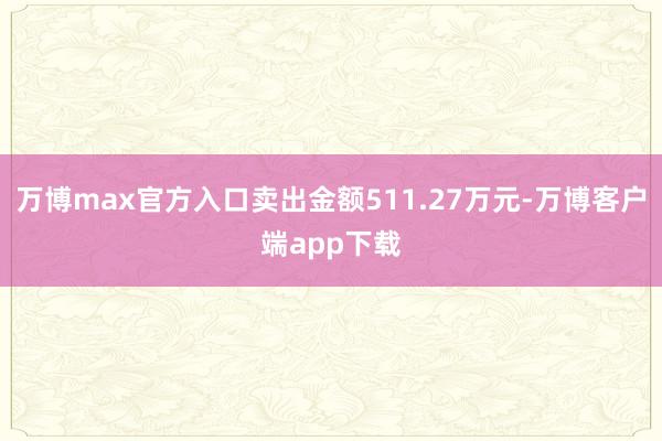 万博max官方入口卖出金额511.27万元-万博客户端app下载