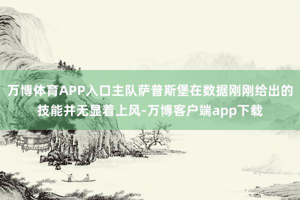 万博体育APP入口主队萨普斯堡在数据刚刚给出的技能并无显着上风-万博客户端app下载