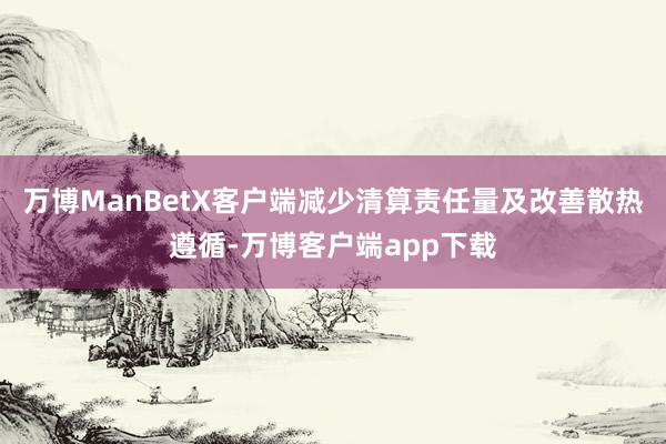 万博ManBetX客户端减少清算责任量及改善散热遵循-万博客户端app下载