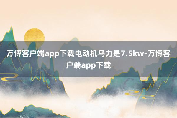 万博客户端app下载电动机马力是7.5kw-万博客户端app下载