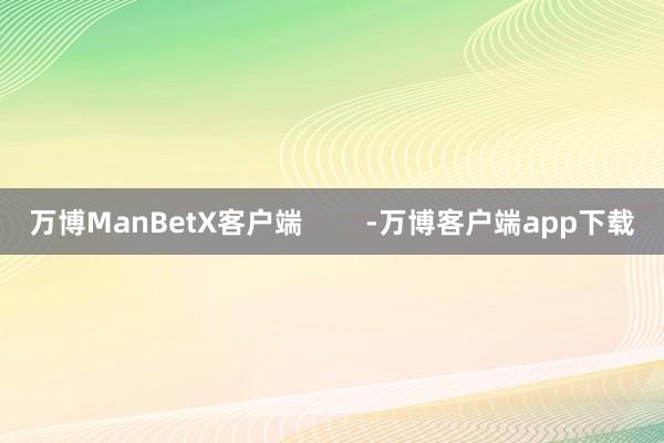 万博ManBetX客户端        -万博客户端app下载