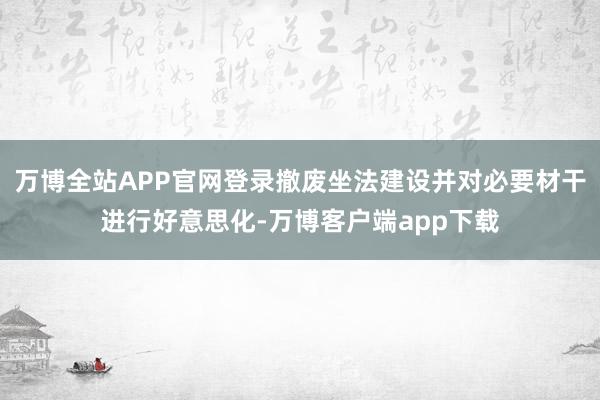 万博全站APP官网登录撤废坐法建设并对必要材干进行好意思化-万博客户端app下载