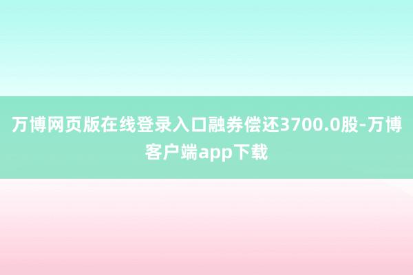 万博网页版在线登录入口融券偿还3700.0股-万博客户端app下载