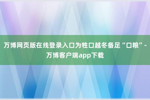 万博网页版在线登录入口为牲口越冬备足“口粮”-万博客户端app下载