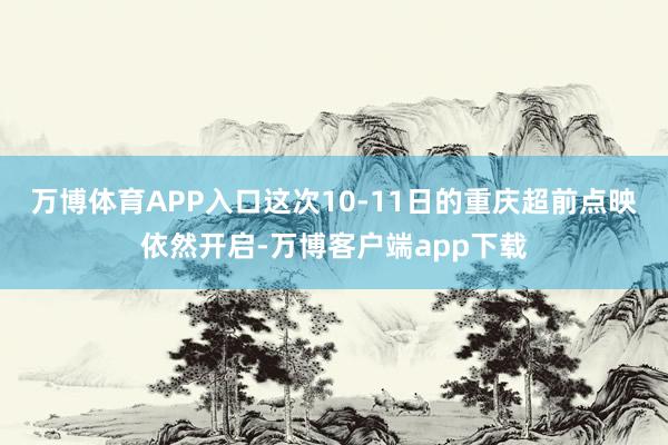 万博体育APP入口这次10-11日的重庆超前点映依然开启-万博客户端app下载