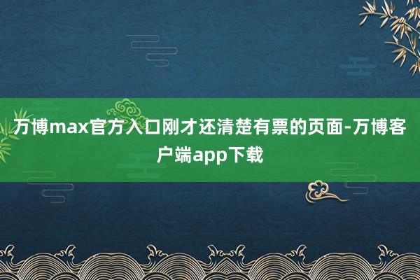 万博max官方入口刚才还清楚有票的页面-万博客户端app下载