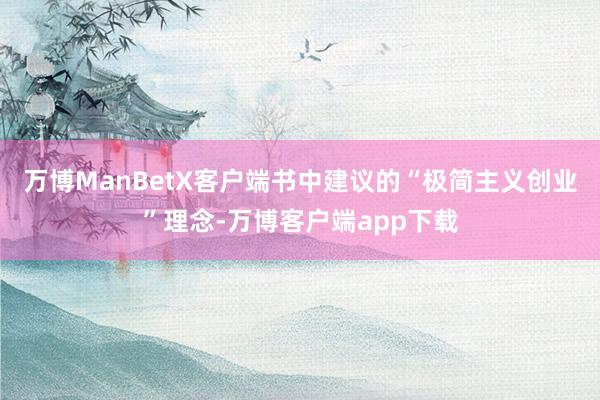 万博ManBetX客户端书中建议的“极简主义创业”理念-万博客户端app下载