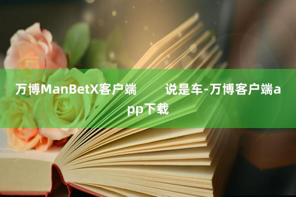 万博ManBetX客户端        说是车-万博客户端app下载