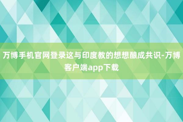 万博手机官网登录这与印度教的想想酿成共识-万博客户端app下载