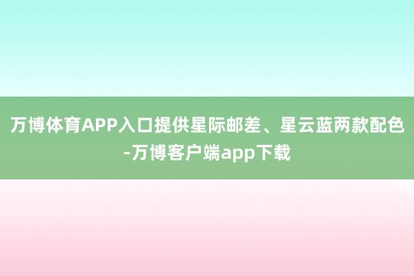 万博体育APP入口提供星际邮差、星云蓝两款配色-万博客户端app下载