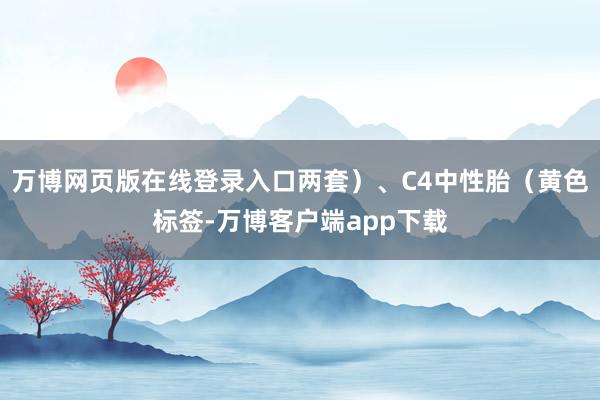 万博网页版在线登录入口两套）、C4中性胎（黄色标签-万博客户端app下载