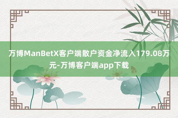 万博ManBetX客户端散户资金净流入179.08万元-万博客户端app下载