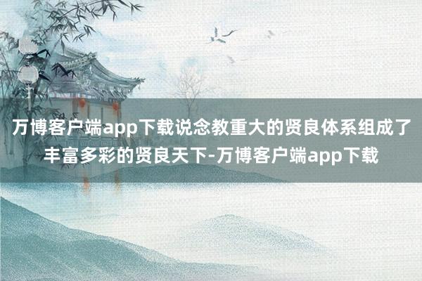 万博客户端app下载说念教重大的贤良体系组成了丰富多彩的贤良天下-万博客户端app下载