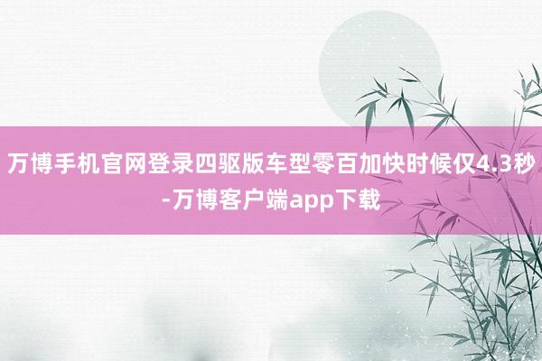 万博手机官网登录四驱版车型零百加快时候仅4.3秒-万博客户端app下载