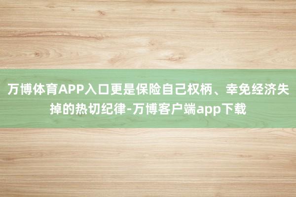 万博体育APP入口更是保险自己权柄、幸免经济失掉的热切纪律-万博客户端app下载