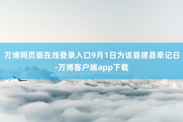 万博网页版在线登录入口9月1日为该县建县牵记日-万博客户端app下载