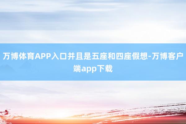 万博体育APP入口并且是五座和四座假想-万博客户端app下载