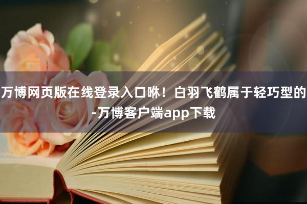 万博网页版在线登录入口咻！白羽飞鹤属于轻巧型的-万博客户端app下载