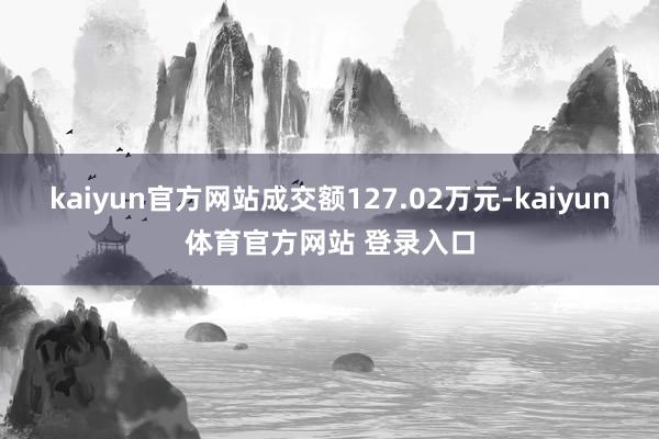 kaiyun官方网站成交额127.02万元-kaiyun体育官方网站 登录入口