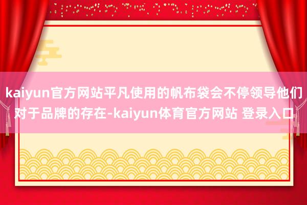 kaiyun官方网站平凡使用的帆布袋会不停领导他们对于品牌的存在-kaiyun体育官方网站 登录入口