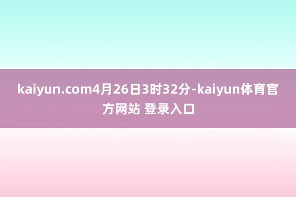 kaiyun.com4月26日3时32分-kaiyun体育官方网站 登录入口