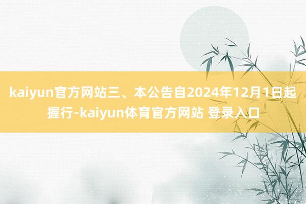 kaiyun官方网站三、本公告自2024年12月1日起握行-kaiyun体育官方网站 登录入口