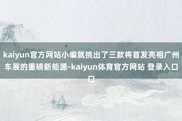 kaiyun官方网站小编就挑出了三款将首发亮相广州车展的重磅新能源-kaiyun体育官方网站 登录入口