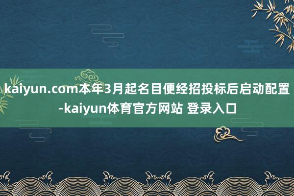 kaiyun.com本年3月起名目便经招投标后启动配置-kaiyun体育官方网站 登录入口