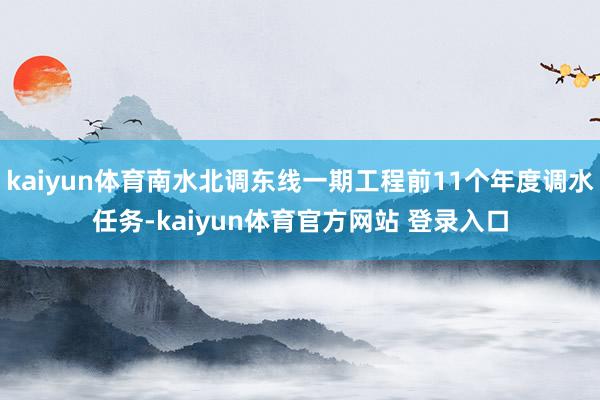 kaiyun体育南水北调东线一期工程前11个年度调水任务-kaiyun体育官方网站 登录入口