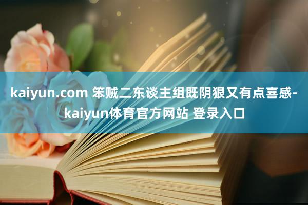 kaiyun.com 笨贼二东谈主组既阴狠又有点喜感-kaiyun体育官方网站 登录入口