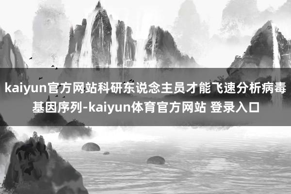 kaiyun官方网站科研东说念主员才能飞速分析病毒基因序列-kaiyun体育官方网站 登录入口