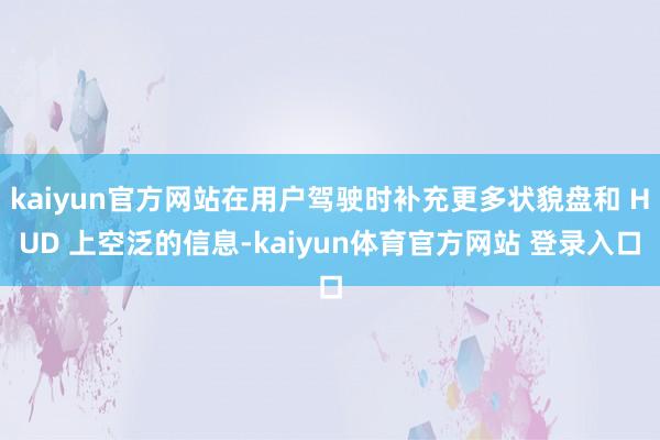 kaiyun官方网站在用户驾驶时补充更多状貌盘和 HUD 上空泛的信息-kaiyun体育官方网站 登录入口