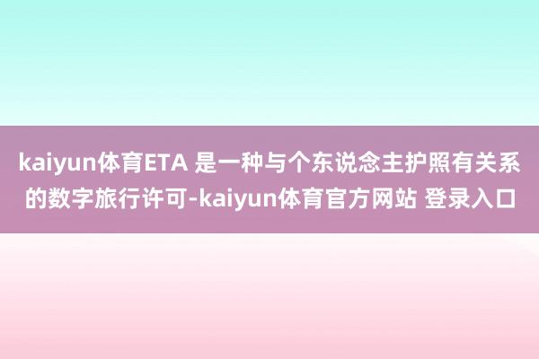 kaiyun体育ETA 是一种与个东说念主护照有关系的数字旅行许可-kaiyun体育官方网站 登录入口