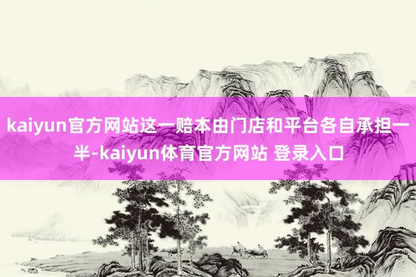 kaiyun官方网站这一赔本由门店和平台各自承担一半-kaiyun体育官方网站 登录入口