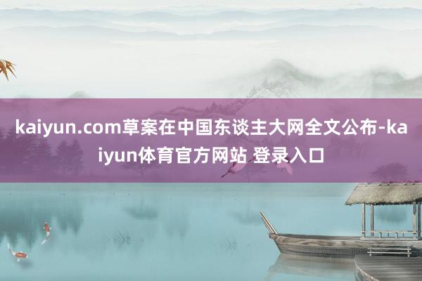 kaiyun.com草案在中国东谈主大网全文公布-kaiyun体育官方网站 登录入口